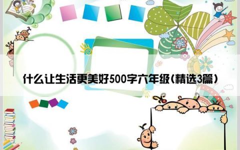 什么让生活更美好500字六年级(精选3篇)