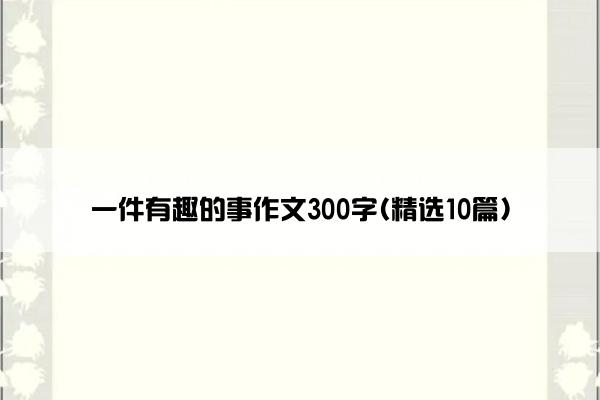 一件有趣的事作文300字(精选10篇)