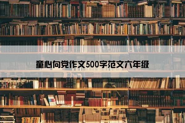 童心向党作文500字范文六年级