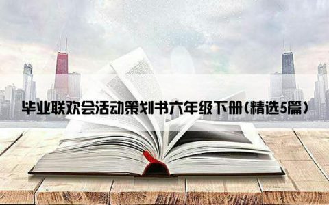 毕业联欢会活动策划书六年级下册(精选5篇)