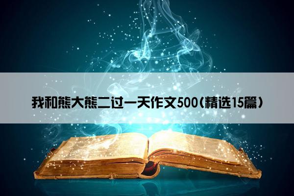 我和熊大熊二过一天作文500(精选15篇)