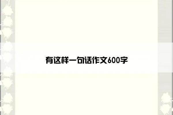 有这样一句话作文600字