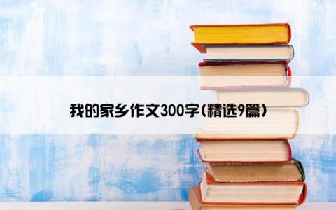 我的家乡作文300字(精选9篇)