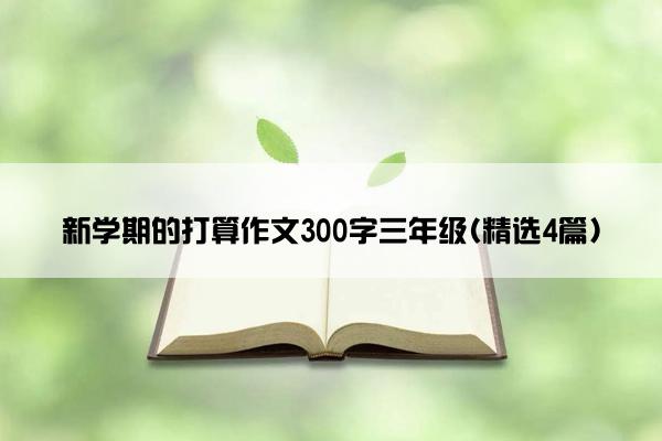 新学期的打算作文300字三年级(精选4篇)