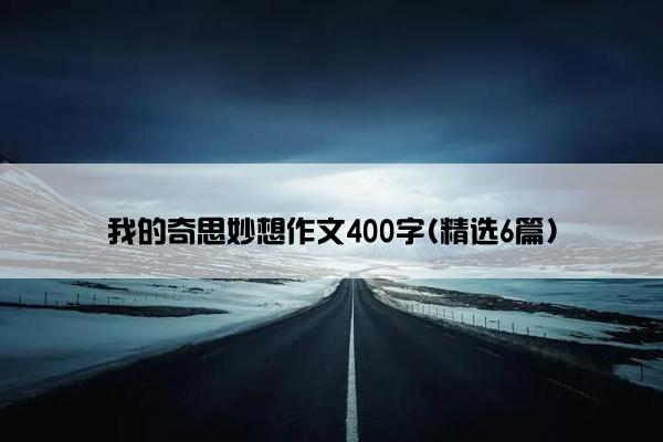 我的奇思妙想作文400字(精选6篇)