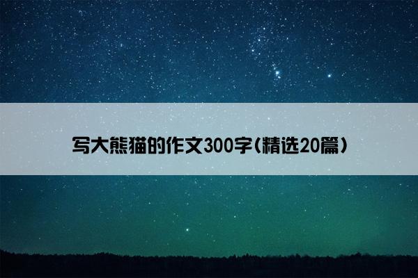 写大熊猫的作文300字(精选20篇)