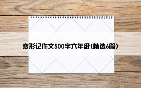 变形记作文500字六年级(精选6篇)