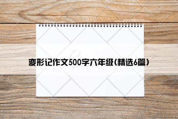 变形记作文500字六年级(精选6篇)