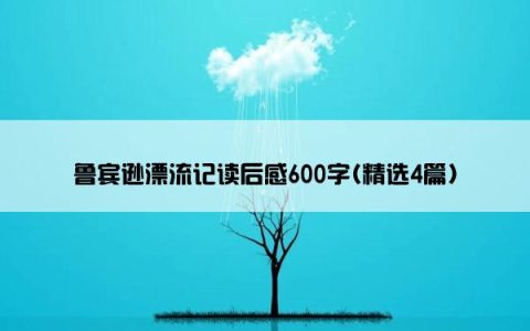 鲁宾逊漂流记读后感600字(精选4篇)