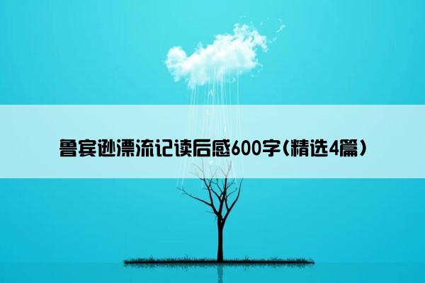 鲁宾逊漂流记读后感600字(精选4篇)