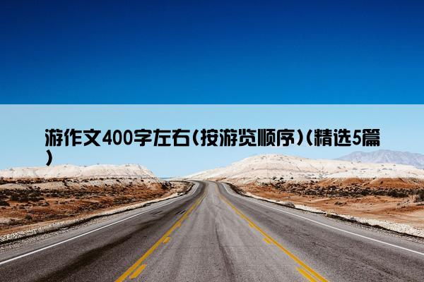 游作文400字左右(按游览顺序)(精选5篇)