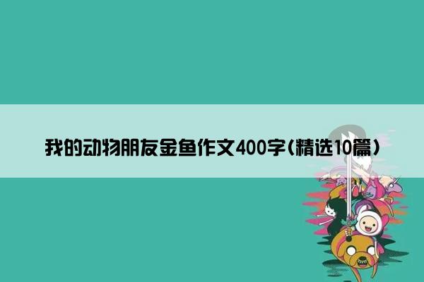 我的动物朋友金鱼作文400字(精选10篇)