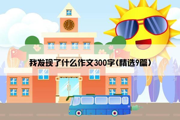 我发现了什么作文300字(精选9篇)