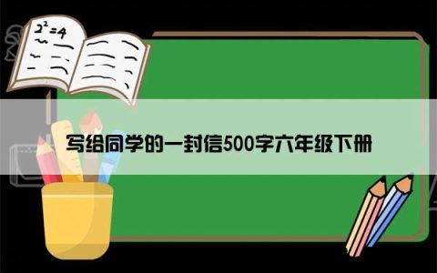 写给同学的一封信500字六年级下册
