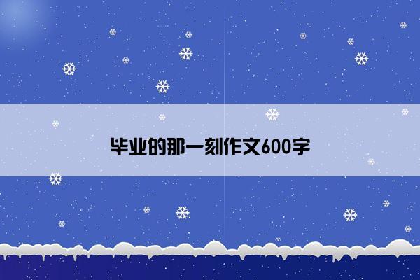 毕业的那一刻作文600字