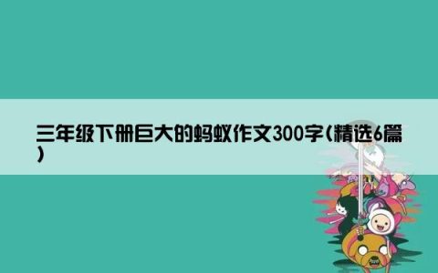 三年级下册巨大的蚂蚁作文300字(精选6篇)