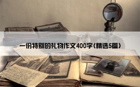 一份特别的礼物作文400字(精选5篇)