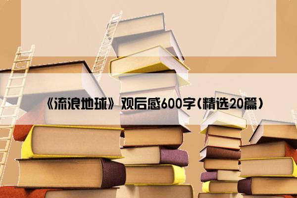 《流浪地球》观后感600字(精选20篇)