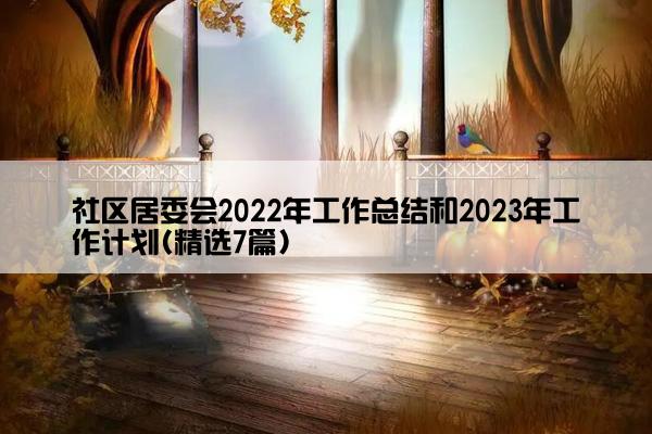 社区居委会2022年工作总结和2023年工作计划(精选7篇)