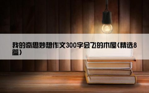 我的奇思妙想作文300字会飞的木屋(精选8篇)
