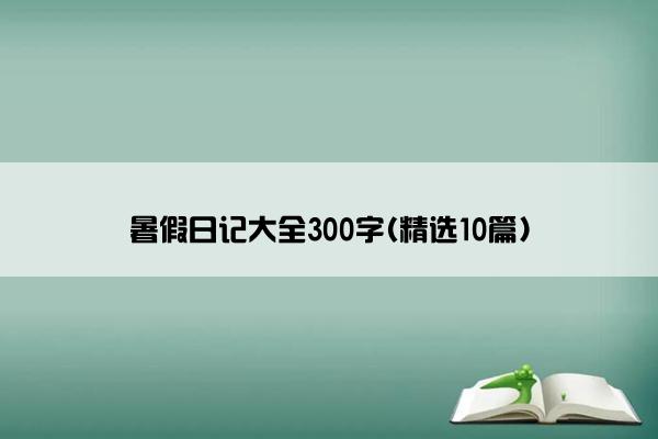 暑假日记大全300字(精选10篇)