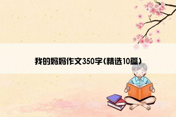 我的妈妈作文350字(精选10篇)