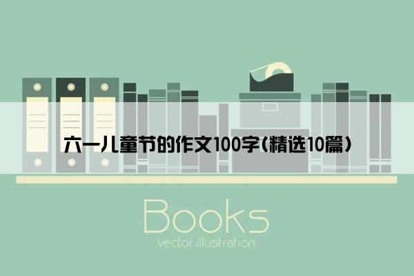 六一儿童节的作文100字(精选10篇)