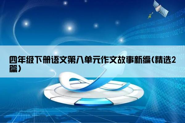 四年级下册语文第八单元作文故事新编(精选2篇)