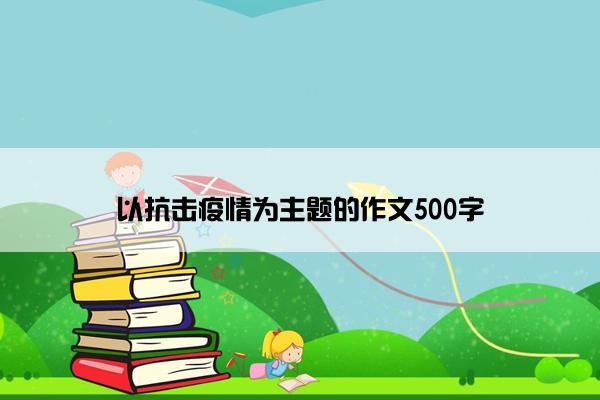 以抗击疫情为主题的作文500字