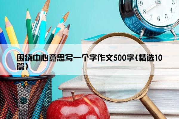 围绕中心意思写一个字作文500字(精选10篇)