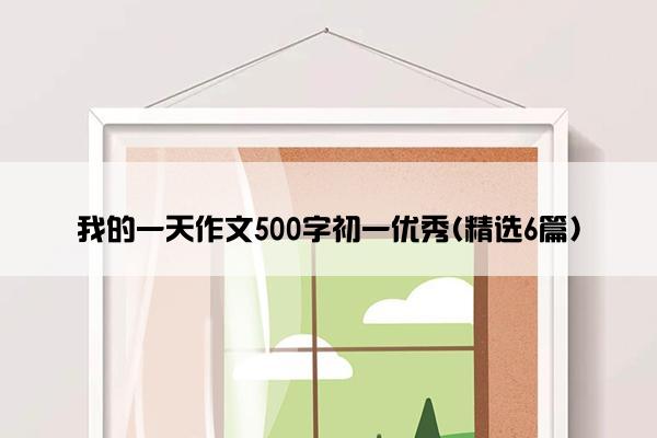 我的一天作文500字初一优秀(精选6篇)