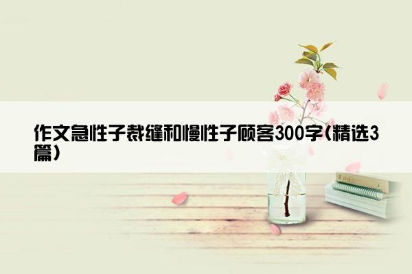 作文急性子裁缝和慢性子顾客300字(精选3篇)