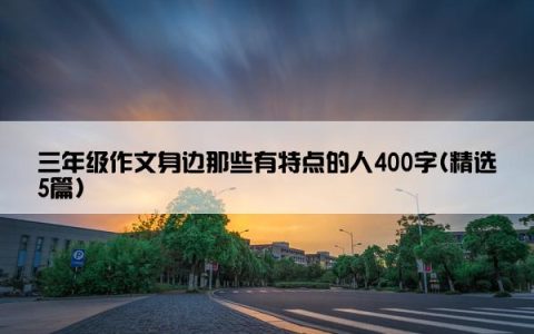 三年级作文身边那些有特点的人400字(精选5篇)