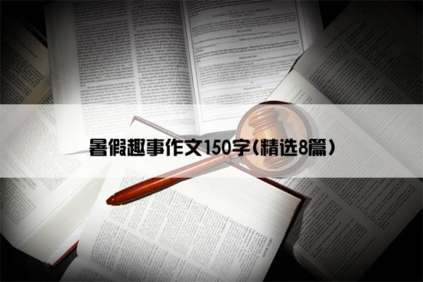 暑假趣事作文150字(精选8篇)