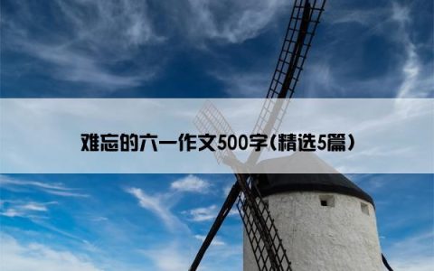 难忘的六一作文500字(精选5篇)