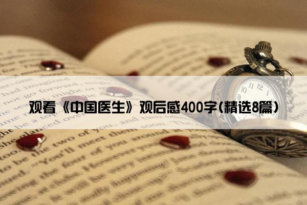 观看《中国医生》观后感400字(精选8篇)