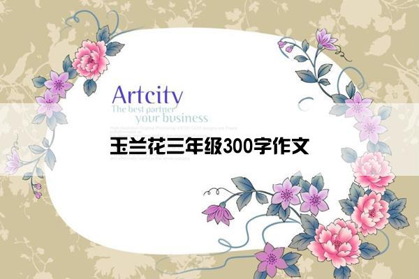 玉兰花三年级300字作文