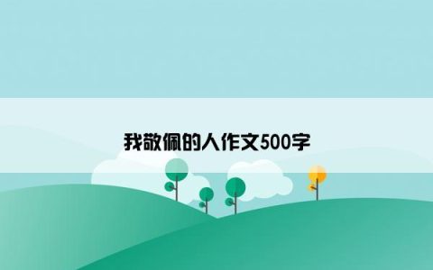 我敬佩的人作文500字