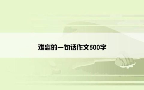 难忘的一句话作文500字