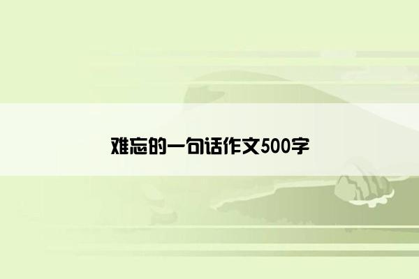 难忘的一句话作文500字