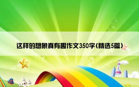 这样的想象真有趣作文350字(精选5篇)